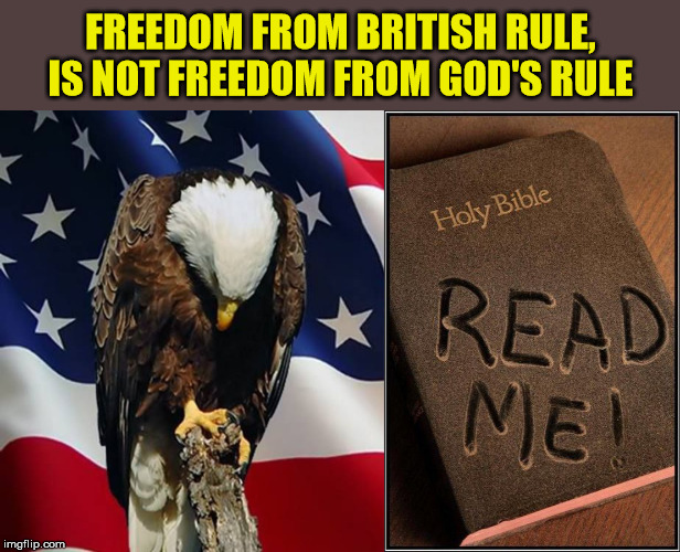 Insulting your Landlord is never a good idea. | FREEDOM FROM BRITISH RULE, IS NOT FREEDOM FROM GOD'S RULE | image tagged in god bless america,holy bible,morality,4th of july | made w/ Imgflip meme maker
