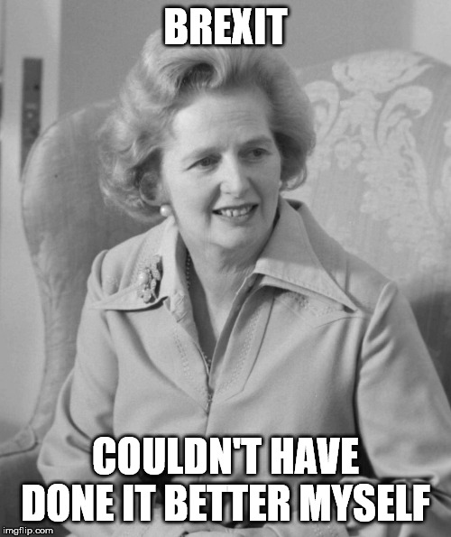 Margaret Thatcher | BREXIT; COULDN'T HAVE DONE IT BETTER MYSELF | image tagged in margaret thatcher,politics,britain,memes | made w/ Imgflip meme maker