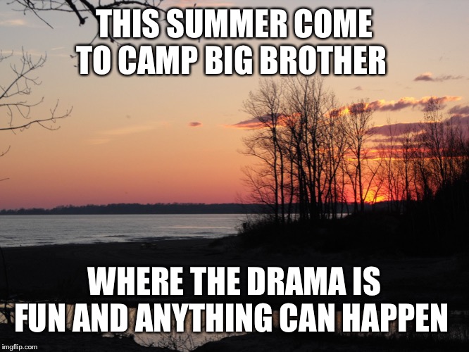 camping | THIS SUMMER COME TO CAMP BIG BROTHER; WHERE THE DRAMA IS FUN AND ANYTHING CAN HAPPEN | image tagged in camping | made w/ Imgflip meme maker