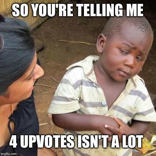 4 upvotes isn't a lot | SO YOU'RE TELLING ME; 4 UPVOTES ISN'T A LOT | image tagged in memes,third world skeptical kid,upvotes,so youre telling me,4 | made w/ Imgflip meme maker