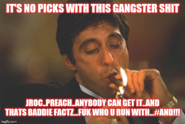 Jrioc113 | IT'S NO PICKS WITH THIS GANGSTER SHIT; JROC..PREACH..ANYBODY CAN GET IT..AND THATS BADDIE FACTZ...FUK WHO U RUN WITH...#AND!!! | image tagged in scarface serious | made w/ Imgflip meme maker