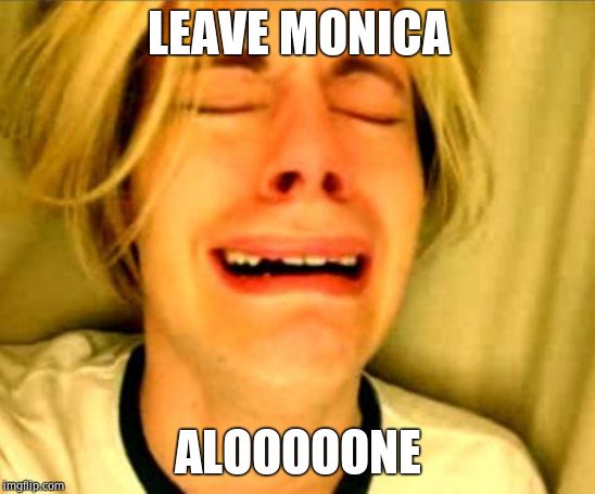 Leave Britney Alone | LEAVE MONICA ALOOOOONE | image tagged in leave britney alone | made w/ Imgflip meme maker