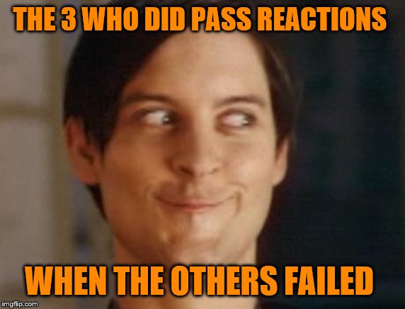 Spiderman Peter Parker Meme | THE 3 WHO DID PASS REACTIONS WHEN THE OTHERS FAILED | image tagged in memes,spiderman peter parker | made w/ Imgflip meme maker