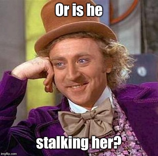 Creepy Condescending Wonka Meme | Or is he stalking her? | image tagged in memes,creepy condescending wonka | made w/ Imgflip meme maker