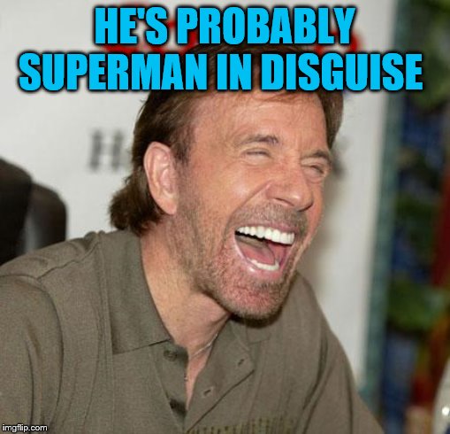 Chuck Norris Laughing Meme | HE'S PROBABLY SUPERMAN IN DISGUISE | image tagged in memes,chuck norris laughing,chuck norris | made w/ Imgflip meme maker