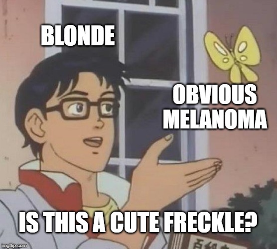 Her "Freckle" Huh | BLONDE; OBVIOUS MELANOMA; IS THIS A CUTE FRECKLE? | image tagged in memes,is this a pigeon | made w/ Imgflip meme maker