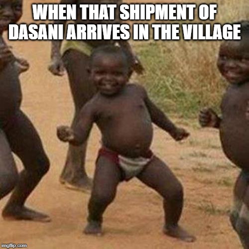 Agua! | WHEN THAT SHIPMENT OF DASANI ARRIVES IN THE VILLAGE | image tagged in memes,third world success kid | made w/ Imgflip meme maker