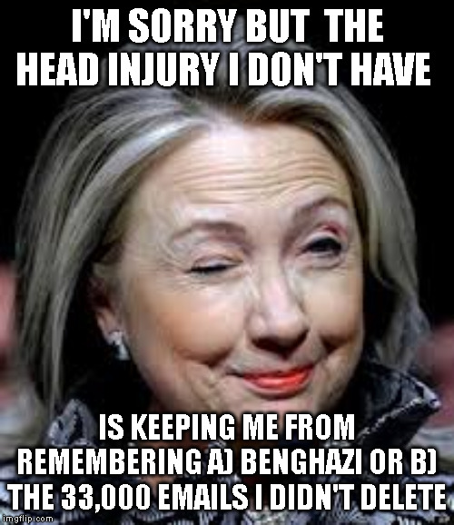 I'M SORRY BUT  THE HEAD INJURY I DON'T HAVE; IS KEEPING ME FROM REMEMBERING A) BENGHAZI OR B) THE 33,000 EMAILS I DIDN'T DELETE | made w/ Imgflip meme maker