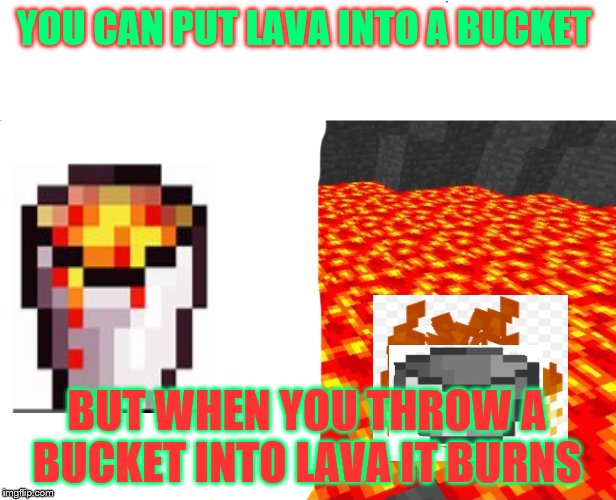 NICE JOB MINECRAFT | YOU CAN PUT LAVA INTO A BUCKET; BUT WHEN YOU THROW A BUCKET INTO LAVA IT BURNS | image tagged in really minecraft | made w/ Imgflip meme maker