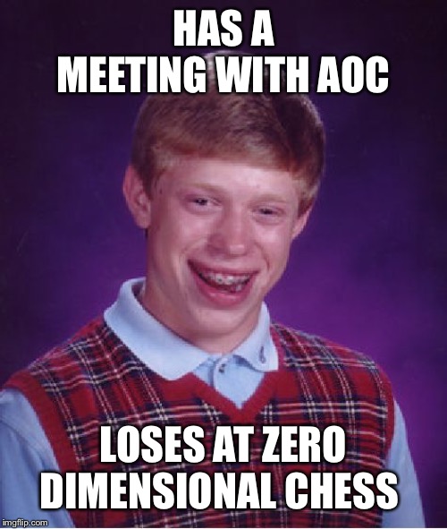 Bad Luck Brian Meme | HAS A MEETING WITH AOC LOSES AT ZERO DIMENSIONAL CHESS | image tagged in memes,bad luck brian | made w/ Imgflip meme maker