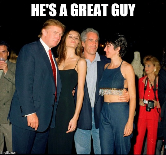 Trump and Jeffery Epstein | HE'S A GREAT GUY | image tagged in trump and jeffery epstein | made w/ Imgflip meme maker