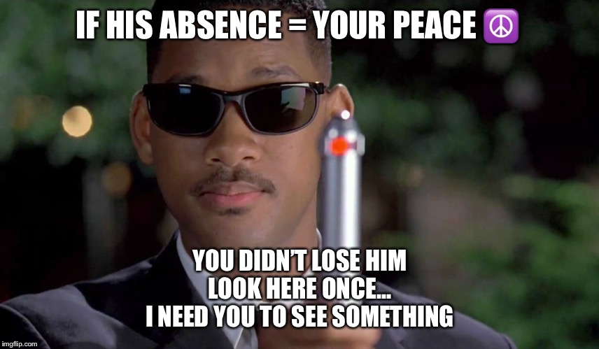 MIB Memory Wipe | IF HIS ABSENCE = YOUR PEACE ☮️; YOU DIDN’T LOSE HIM
LOOK HERE ONCE...
I NEED YOU TO SEE SOMETHING | image tagged in mib memory wipe | made w/ Imgflip meme maker