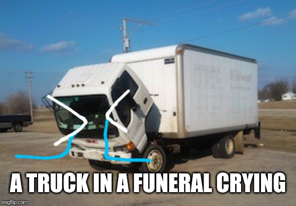 Okay Truck Meme | A TRUCK IN A FUNERAL CRYING | image tagged in memes,okay truck | made w/ Imgflip meme maker