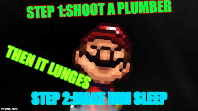 Sleepy Mario | STEP 1:SHOOT A PLUMBER; THEN IT LUNGES; STEP 2:MAKE HIM SLEEP | image tagged in sleepy mario | made w/ Imgflip meme maker