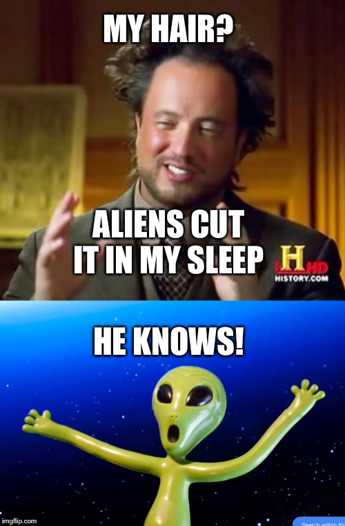 MY HAIR? ALIENS CUT IT IN MY SLEEP; HE KNOWS! | image tagged in memes,ancient aliens | made w/ Imgflip meme maker