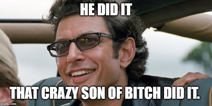 HE DID IT; THAT CRAZY SON OF BITCH DID IT. | made w/ Imgflip meme maker
