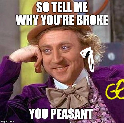 Creepy Condescending Wonka | SO TELL ME WHY YOU'RE BROKE; YOU PEASANT | image tagged in memes,creepy condescending wonka | made w/ Imgflip meme maker