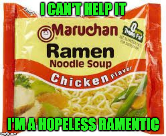 Ramen | I CAN'T HELP IT; I'M A HOPELESS RAMENTIC | image tagged in ramen | made w/ Imgflip meme maker