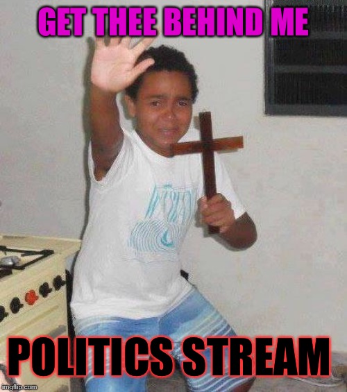 kid with cross | GET THEE BEHIND ME POLITICS STREAM | image tagged in kid with cross | made w/ Imgflip meme maker