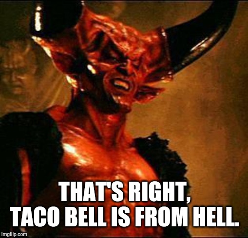 Satan | THAT'S RIGHT, TACO BELL IS FROM HELL. | image tagged in satan | made w/ Imgflip meme maker