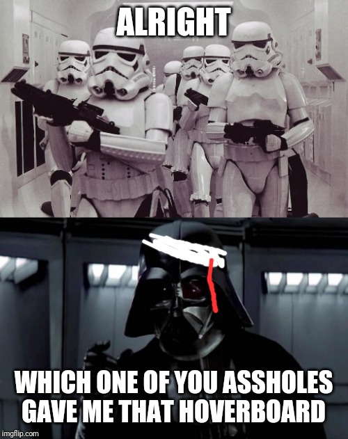 ALRIGHT WHICH ONE OF YOU ASSHOLES GAVE ME THAT HOVERBOARD | image tagged in darth vader,storm troopers set your blaster | made w/ Imgflip meme maker
