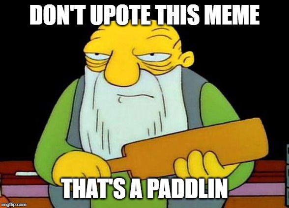 a meme that's worth upvoting... | DON'T UPOTE THIS MEME; THAT'S A PADDLIN | image tagged in memes,that's a paddlin' | made w/ Imgflip meme maker
