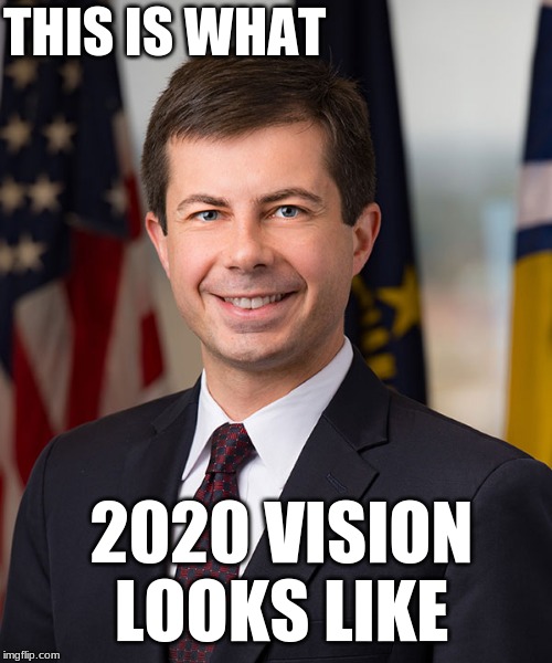 The choice is crystal clear - President Pete | THIS IS WHAT; 2020 VISION LOOKS LIKE | image tagged in pete buttigieg | made w/ Imgflip meme maker