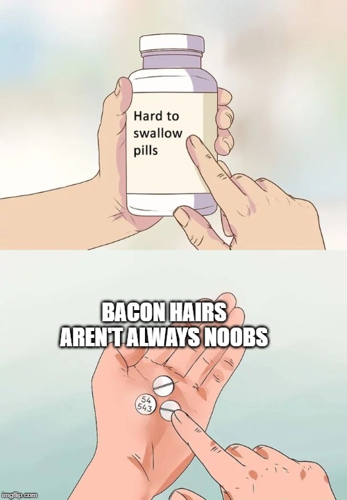 Hard To Swallow Pills Meme | BACON HAIRS AREN'T ALWAYS NOOBS | image tagged in memes,hard to swallow pills | made w/ Imgflip meme maker