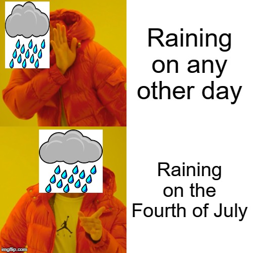 The ONE day that matters in July is when it rained. Wow. | Raining on any other day; Raining on the Fourth of July | image tagged in memes,drake hotline bling | made w/ Imgflip meme maker