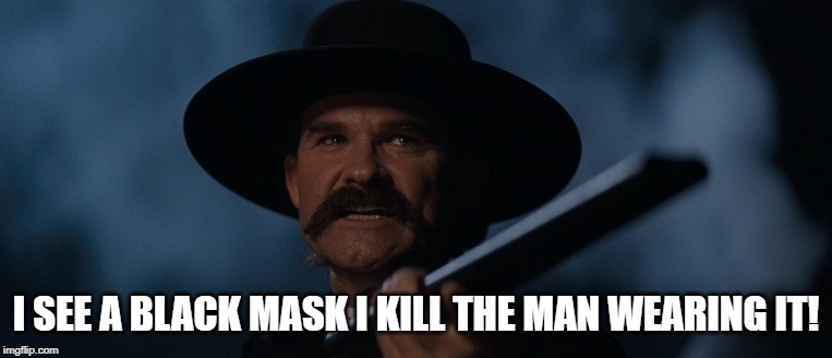 Tombstone Wyatt Earp The Thunder | I SEE A BLACK MASK I KILL THE MAN WEARING IT! | image tagged in tombstone wyatt earp the thunder | made w/ Imgflip meme maker