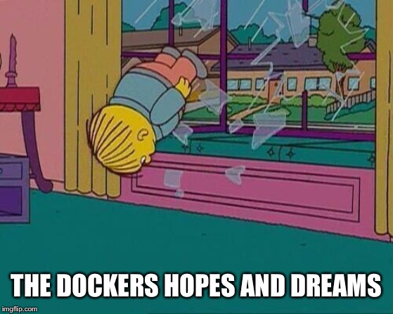 Simpsons Jump Through Window | THE DOCKERS HOPES AND DREAMS | image tagged in simpsons jump through window | made w/ Imgflip meme maker