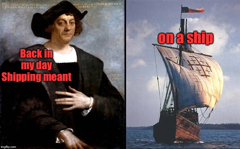 Columbus | Back in my day Shipping meant on a ship | image tagged in columbus | made w/ Imgflip meme maker