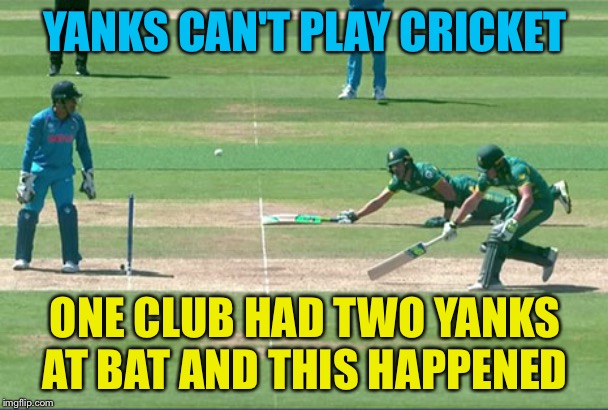 "Aren't you supposed to be at the other end?" | YANKS CAN'T PLAY CRICKET; ONE CLUB HAD TWO YANKS AT BAT AND THIS HAPPENED | image tagged in cricket | made w/ Imgflip meme maker