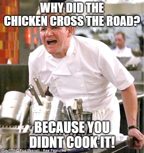 Chef Gordon Ramsay Meme | WHY DID THE CHICKEN CROSS THE ROAD? BECAUSE YOU DIDNT COOK IT! | image tagged in memes,chef gordon ramsay | made w/ Imgflip meme maker