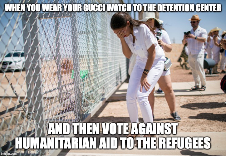 It takes a special kind of stupid | WHEN YOU WEAR YOUR GUCCI WATCH TO THE DETENTION CENTER; AND THEN VOTE AGAINST HUMANITARIAN AID TO THE REFUGEES | image tagged in aoc,immigration | made w/ Imgflip meme maker