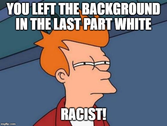 Futurama Fry Meme | YOU LEFT THE BACKGROUND IN THE LAST PART WHITE RACIST! | image tagged in memes,futurama fry | made w/ Imgflip meme maker