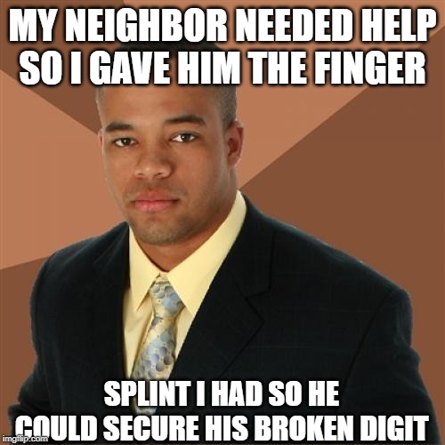 So Helpful | MY NEIGHBOR NEEDED HELP SO I GAVE HIM THE FINGER; SPLINT I HAD SO HE COULD SECURE HIS BROKEN DIGIT | image tagged in memes,successful black man | made w/ Imgflip meme maker
