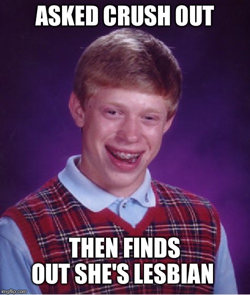 Bad Luck Brian | ASKED CRUSH OUT; THEN FINDS OUT SHE'S LESBIAN | image tagged in memes,bad luck brian | made w/ Imgflip meme maker