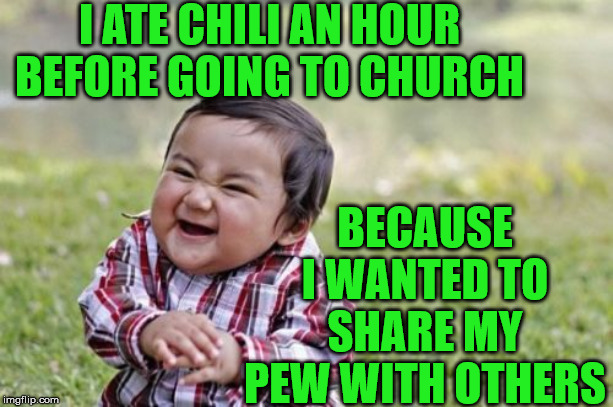 Evil Toddler |  I ATE CHILI AN HOUR BEFORE GOING TO CHURCH; BECAUSE I WANTED TO SHARE MY PEW WITH OTHERS | image tagged in memes,evil toddler,church,chili,sharing is caring,pew pew pew | made w/ Imgflip meme maker