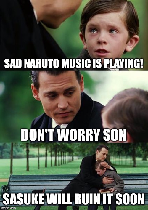 Finding Neverland Meme | SAD NARUTO MUSIC IS PLAYING! DON'T WORRY SON; SASUKE WILL RUIN IT SOON | image tagged in memes,finding neverland | made w/ Imgflip meme maker