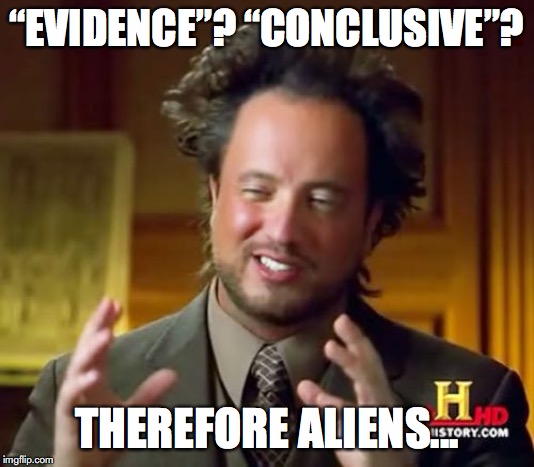 Ancient Aliens Meme | “EVIDENCE”? “CONCLUSIVE”? THEREFORE ALIENS... | image tagged in memes,ancient aliens | made w/ Imgflip meme maker