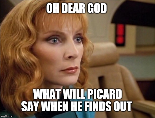 Dr Crusher | OH DEAR GOD WHAT WILL PICARD SAY WHEN HE FINDS OUT | image tagged in dr crusher | made w/ Imgflip meme maker