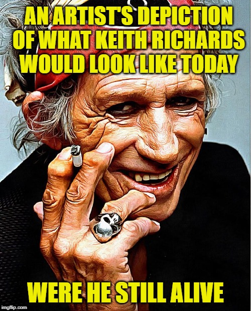 Keith Richards | AN ARTIST'S DEPICTION OF WHAT KEITH RICHARDS WOULD LOOK LIKE TODAY; WERE HE STILL ALIVE | image tagged in keith richards cigarette,classic rock,rock and roll,the rolling stones,aging | made w/ Imgflip meme maker