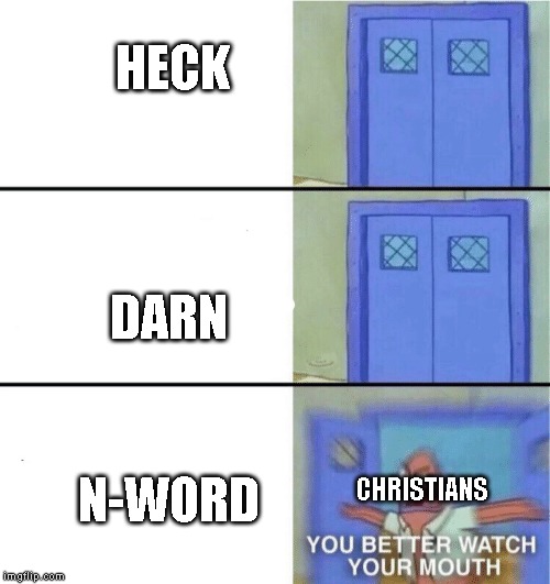 You better watch your mouth | HECK; DARN; N-WORD; CHRISTIANS | image tagged in you better watch your mouth | made w/ Imgflip meme maker