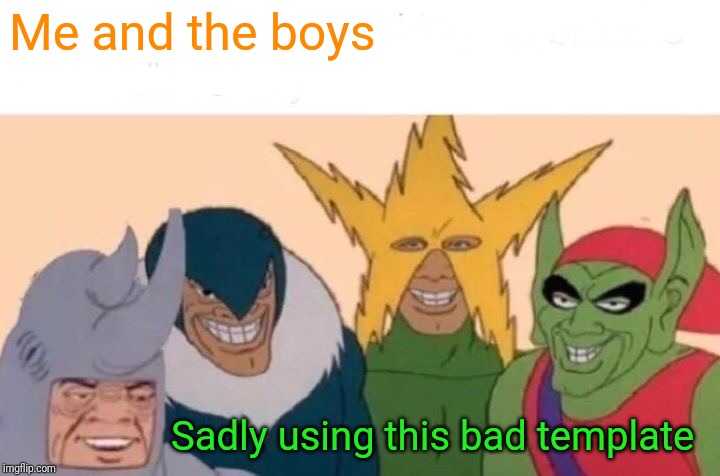 Tis Bad | Me and the boys; Sadly using this bad template | image tagged in memes,me and the boys | made w/ Imgflip meme maker