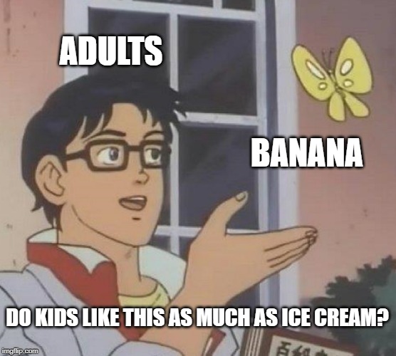 You can't fool us | ADULTS; BANANA; DO KIDS LIKE THIS AS MUCH AS ICE CREAM? | image tagged in memes,is this a pigeon,dessert,banana,adults,so true memes | made w/ Imgflip meme maker