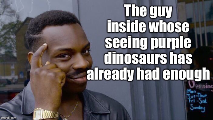 Roll Safe Think About It Meme | The guy inside whose seeing purple dinosaurs has already had enough | image tagged in memes,roll safe think about it | made w/ Imgflip meme maker