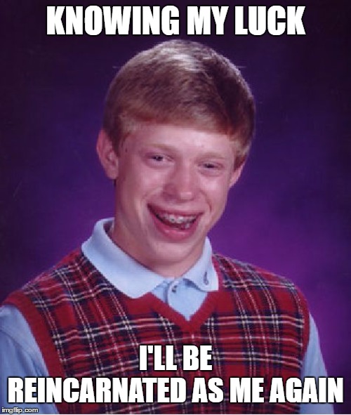 Bad Luck Brian | KNOWING MY LUCK; I'LL BE REINCARNATED AS ME AGAIN | image tagged in memes,bad luck brian,random,reincarnation | made w/ Imgflip meme maker