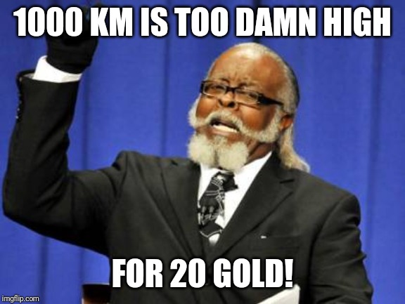 Too Damn High Meme |  1000 KM IS TOO DAMN HIGH; FOR 20 GOLD! | image tagged in memes,too damn high | made w/ Imgflip meme maker