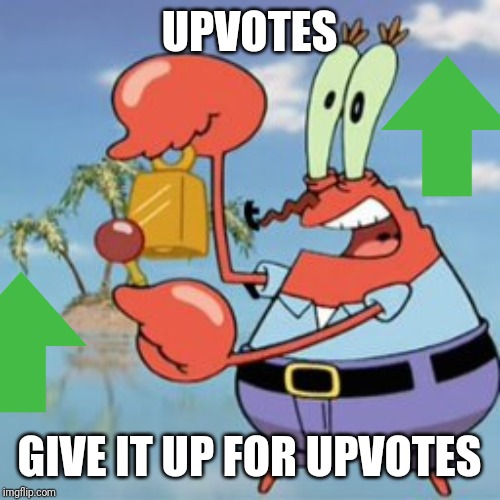 Mr Krabs: Give It Up | UPVOTES GIVE IT UP FOR UPVOTES | image tagged in mr krabs give it up | made w/ Imgflip meme maker